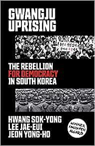 Gwangju Uprising: The Rebellion for Democracy in South Korea by Lee Jae-eui, Hwang Sok-yong, Jeon Yong-Ho