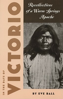 In the Days of Victorio: Recollections of a Warm Springs Apache by James Kaywaykla, Eve Ball