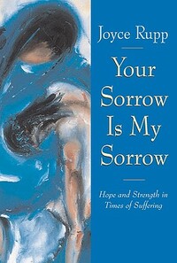 Your Sorrow Is My Sorrow: Hope and Strength in Times of Suffering by Joyce Rupp