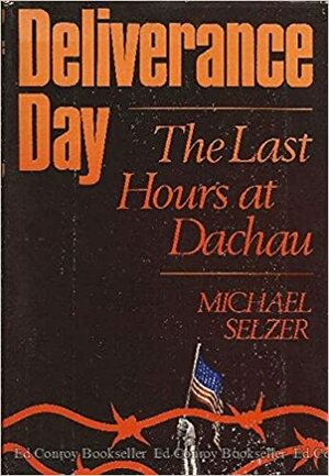 Deliverance Day: The Last Hours at Dachau by Michael Selzer