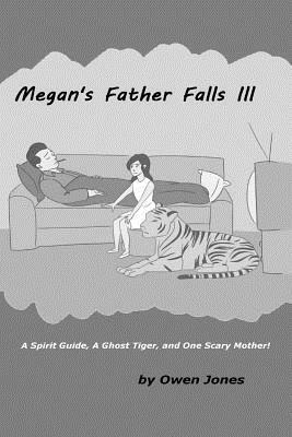 Megan's Father Falls Ill: A Spirit Guide, A Ghost Tiger, and One Scary Mother! by Owen Jones