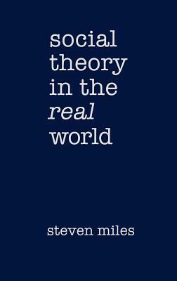Social Theory in the Real World by Steven Miles