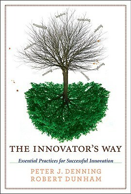 The Innovator's Way: Essential Practices for Successful Innovation by Robert P. Dunham, Peter J. Denning