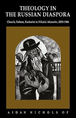 Theology in the Russian Diaspora: Church, Fathers, Eucharist in Nikolai Afanas'ev (1893-1966) by Aidan Nichols