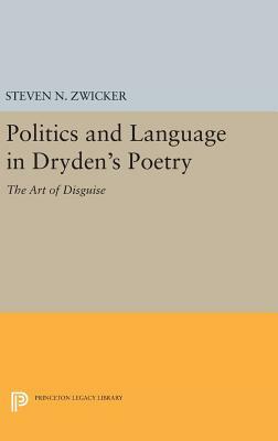 Politics and Language in Dryden's Poetry: The Art of Disguise by Steven N. Zwicker