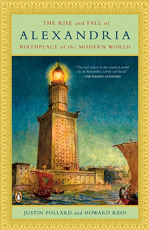 The Rise and Fall of Alexandria: Birthplace of the Modern World by Justin Pollard, Howard Reid