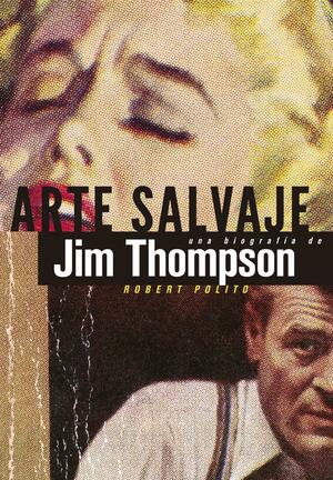 Arte salvaje: Una biografía de Jim Thompson by Robert Polito