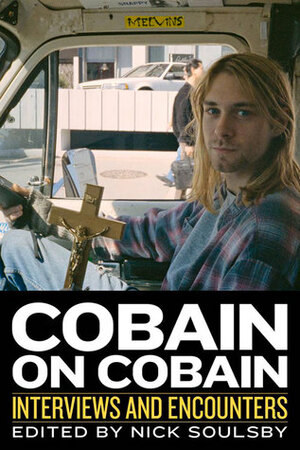 Cobain on Cobain: Interviews and Encounters by Nick Soulsby