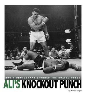 Ali's Knockout Punch: How a Photograph Stunned the Boxing World by Michael Burgan