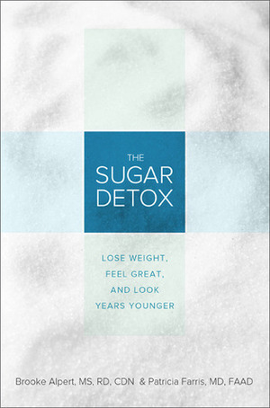 The Sugar Detox: Lose Weight, Feel Great, and Look Years Younger by Brooke Alpert, Patricia Farris