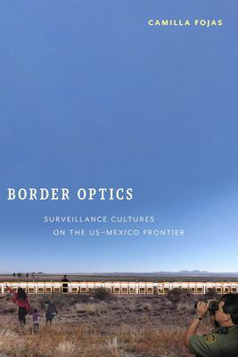 Border Optics: Cultures of Surveillance on the Us-Mexico Frontier by Camilla Fojas