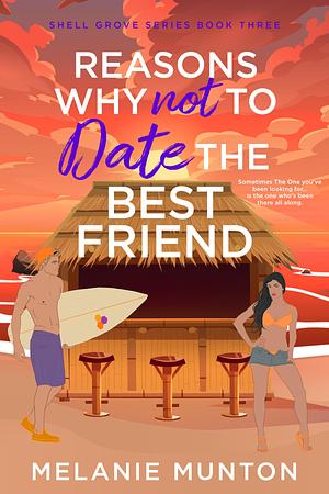 Reasons Why Not to Date the Best Friend by Melanie Munton, Melanie Munton