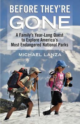 Before They're Gone: A Family's Year-Long Quest to Explore America's Most Endangered National Parks by Michael Lanza