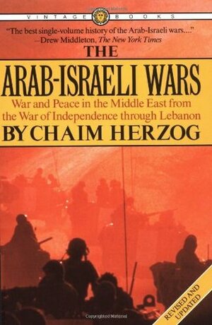 The Arab-Israeli Wars: War and Peace in the Middle East from the War of Independence through Lebanon by Chaim Herzog