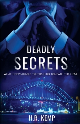 Deadly Secrets: What Unspeakable Truths Lurk Beneath The Lies? by H. R. Kemp