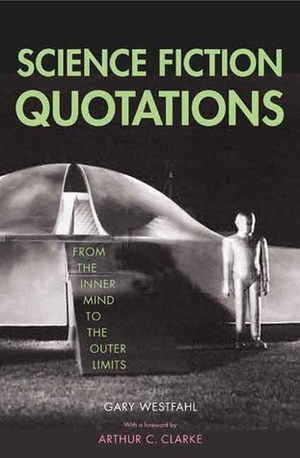 Science Fiction Quotations: From the Inner Mind to the Outer Limits by Gary Westfahl, Arthur C. Clarke