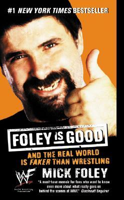 Foley Is Good: And the Real World Is Faker Than Wrestling by Mick Foley