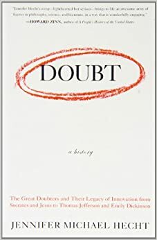 Doubt: A History : the Great Doubters and Their Legacy of Innovation from Socrates and Jesus to Thomas Jefferson and Emily Dickinson by Jennifer Michael Hecht
