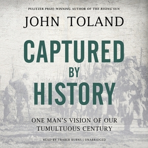 Captured by History: One Man's Vision of Our Tumultuous Century by John Toland
