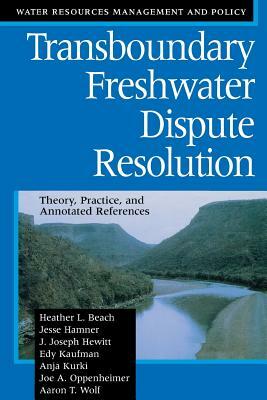 Transboundary Freshwater Dispute Resolution: Theory, Practice, and Annotated References by Heather L. Beach, Jesse Hamner, J. Joseph Hewitt