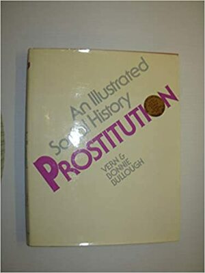 Prostitution: An Illustrated Social History by Vern L. Bullough, Bonnie Bullough