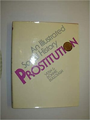 Prostitution: An Illustrated Social History by Bonnie Bullough, Vern L. Bullough