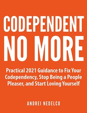Facing and Overcoming Codependency: Practical Guidance to Fix Your Codependency, Stop Being a People Pleaser, and Start Loving Yourself by Andrei Nedelcu, Andrei Nedelcu