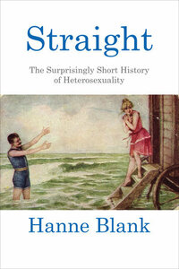 Straight: The Surprisingly Short History Of Heterosexuality by Hanne Blank