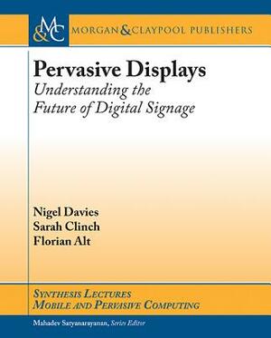 Pervasive Displays: Understanding the Future of Digital Signage by Florian Alt, Sarah Clinch, Nigel Davies