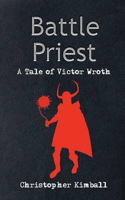 Battle Priest: A Tale of Victor Wroth by Christopher Kimball