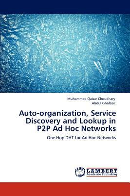 Auto-Organization, Service Discovery and Lookup in P2P Ad Hoc Networks by Muhammad Qaisar Choudhary, Abdul Ghafoor