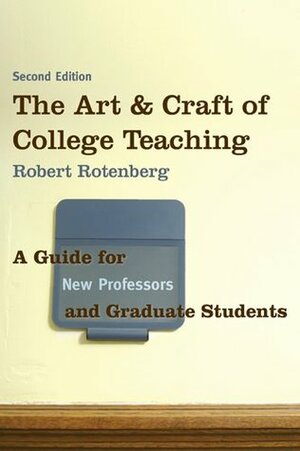 The Art and Craft of College Teaching: A GUIDE FOR NEW PROFESSORS AND GRADUATE STUDENTS by Robert Rotenberg