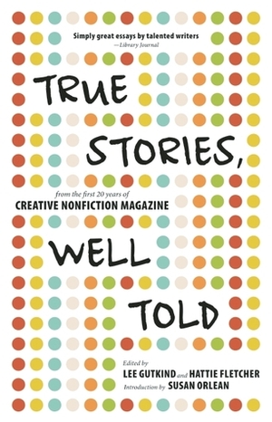 True Stories, Well Told: From the First 20 Years of Creative Nonfiction Magazine by Lee Gutkind, Hattie Fletcher