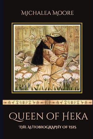 Queen of Heka: The Autobiography of Isis by Michalea Moore, Kris Waldherr