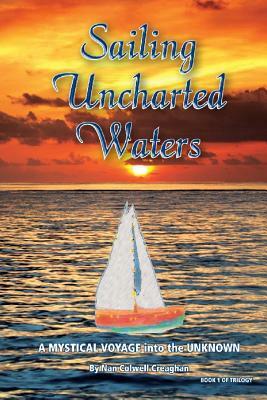 Sailing Uncharted Waters (Volume One): A Mystical Voyage into the Unknown by Nan Colwell Creaghan