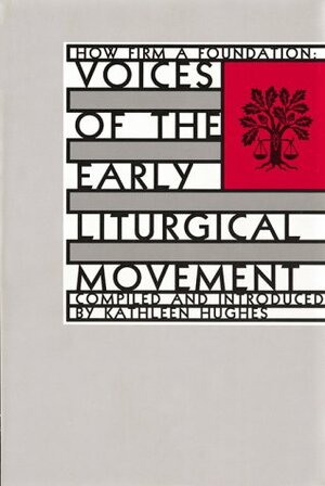How Firm a Foundation: Volume 1, Voices of the Early Liturgical Movement by Kathleen Hughes