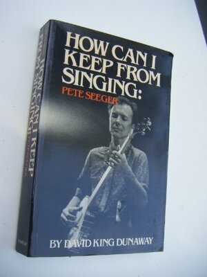 How Can I Keep from Singing? Pete Seeger by David King Dunaway