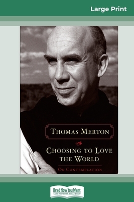 Choosing to Love the World: On Contemplation (16pt Large Print Edition) by Thomas Merton