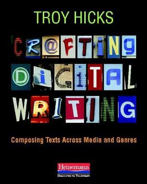 Crafting Digital Writing: Composing Texts Across Media and Genres by Troy Hicks