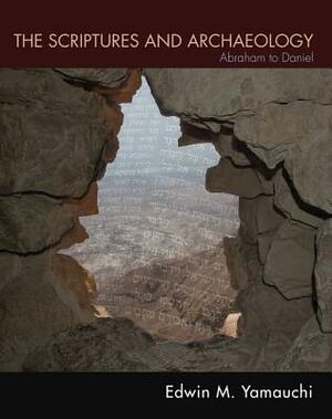 The Scriptures and Archaeology: Abraham to Daniel by Edwin M. Yamauchi