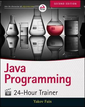 Java Programming: 24-Hour Trainer by Yakov Fain