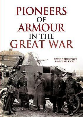 Pioneers of Armour in the Great War by Michael K. Cecil, David a. Finlayson