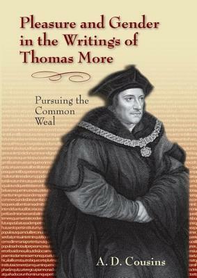 Pleasure and Gender in the Writings of Thomas More: Pursuing the Common Weal by A. D. Cousins