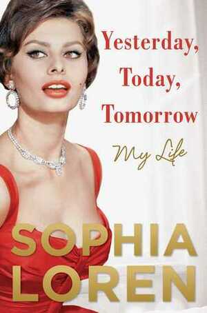 Yesterday, Today, Tomorrow: My Life by Sophia Loren