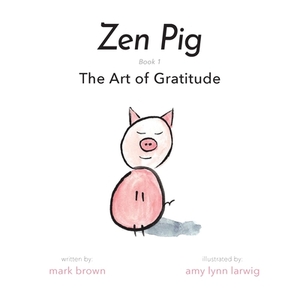 Zen Pig: The Art of Gratitude by Mark Brown