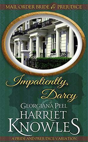 Impatiently, Darcy: A Pride and Prejudice Variation by Harriet Knowles, Georgina Peel, A Lady