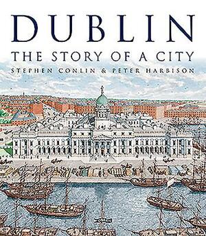 Dublin: The Story of a City by Peter Harbison, Stephen Conlin