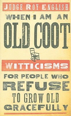 When I Am an Old Coot: Witticisms for People Who Refuse to Grow Old Gracefully by Roy English