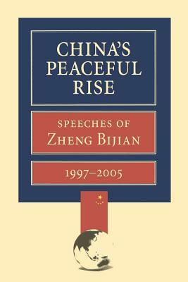 China's Peaceful Rise: Speeches of Zheng Bijian 1997-2005 by Bijian Zheng