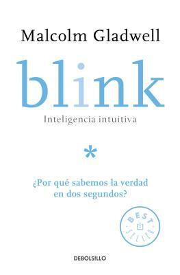 Blink: Inteligencia Intuitiva: ¿por Qué Sabemos la Verdad en dos Segundos? = Blink by Malcolm Gladwell